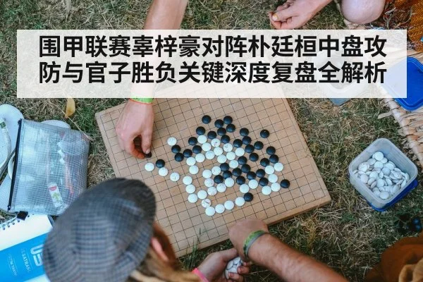 围甲联赛辜梓豪对阵朴廷桓中盘攻防与官子胜负关键深度复盘全解析